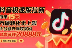 (15800期)抖音极速版拉新,平台大力扶持,每单15元,万播转化无上限,平台额外满…