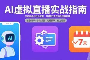(15835期)AI虚拟直播实战指南,手机设备与软件配置,零基础7天开播全流程拆解