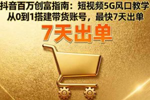 （16150期）抖音百万创富指南：短视频5G风口教学，从0到1搭建带货账号，最快7天出单