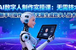 （16376期）AI数字人制作实操课：无需技术，新手可操作，免费无限生成数字人技术！