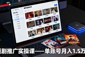 （16332期）短剧推广实操课：授权获取+素材下载+爆款剪辑+平台运营，单账号月入1.5万+