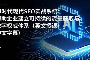 （16760期）AI时代现代SEO实战系统：帮助企业建立可持续的流量获取与数字权威体系（英文授课+中文字幕）