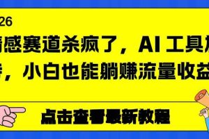 （16930期）情感赛道杀疯了，AI 工具加持，小白也能躺赚流量收益