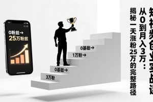(17221期)短视频创业实战课:从0到月入3万:揭秘一天涨粉25万的完整路径