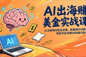 (17298期)AI出海赚美金实战课,从注册到内容全流程,配套提示词模板,轻松开启月赚5000美元副业