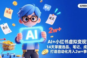 (17332期)AI+小红书虚拟变现营(完结),14天掌握选品、笔记、成交,打造自动化月入2w+事业