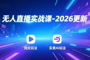 (17362期)无人直播实战课-2026更新:纯无玩法、实景AI、真人玩法、绿幕玩法、真转无玩法、麒麟臂摇手等