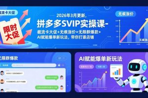 (17589期)拼多多SVIP实操课-26年3月,截流卡大促+无痕涨价+无限群爆款+AI赋能爆单新玩法,带你打爆店铺