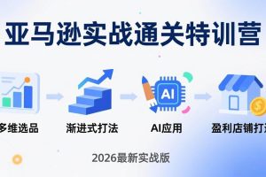 (17592期)亚马逊实战通关特训营:2026年3月更新,多维选品+渐进式打法+AI应用,从0到1打造盈利店铺