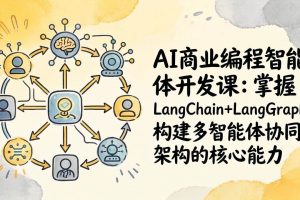 (17608期)AI商业编程智能体开发课:掌握LangChain+LangGraph构建多智能体协同架构的核心能力