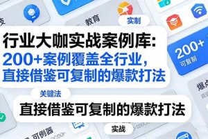 （17687期）行业大咖实战案例库：200+案例覆盖全行业，直接借鉴可复制的爆款打法（更新3月）