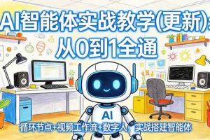 (17726期)AI智能体实战教学(更新):从0到1全通,循环节点+视频工作流+数字人,实战搭建智能体